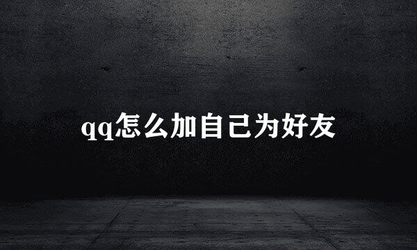 qq怎么加自己为好友