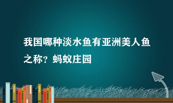 我国哪种淡水鱼有亚洲美人鱼之称？蚂蚁庄园