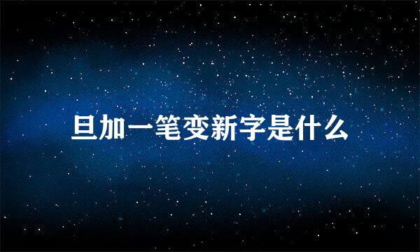 旦加一笔变新字是什么