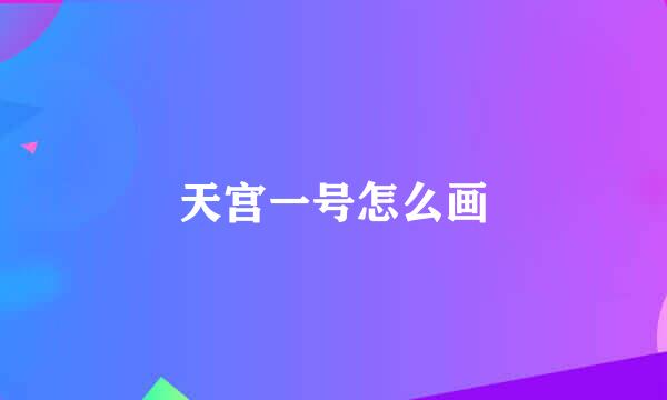 天宫一号怎么画