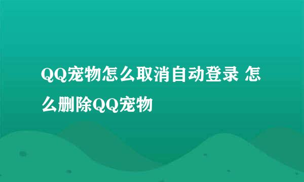 QQ宠物怎么取消自动登录 怎么删除QQ宠物