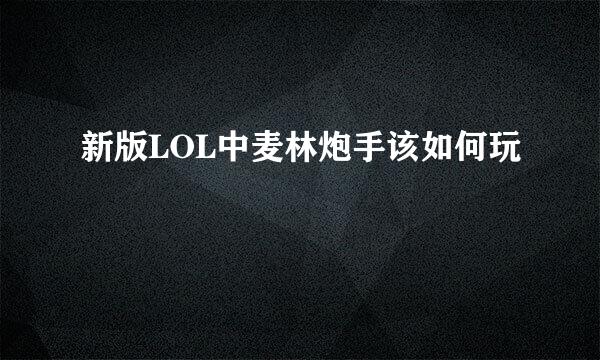 新版LOL中麦林炮手该如何玩