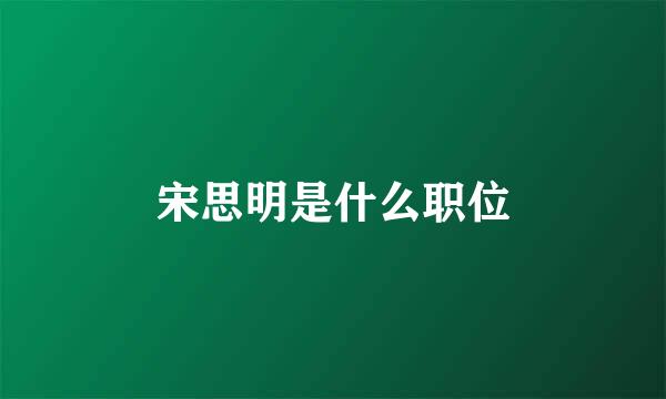 宋思明是什么职位