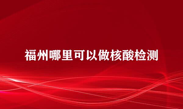 福州哪里可以做核酸检测