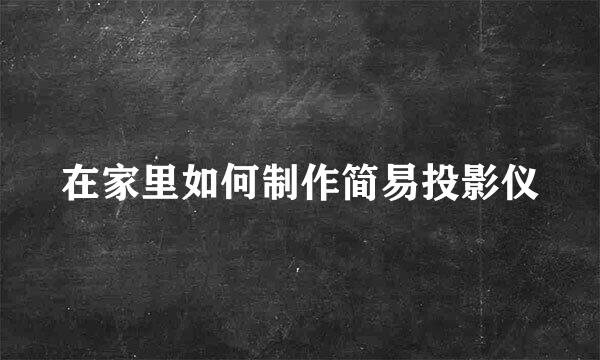 在家里如何制作简易投影仪