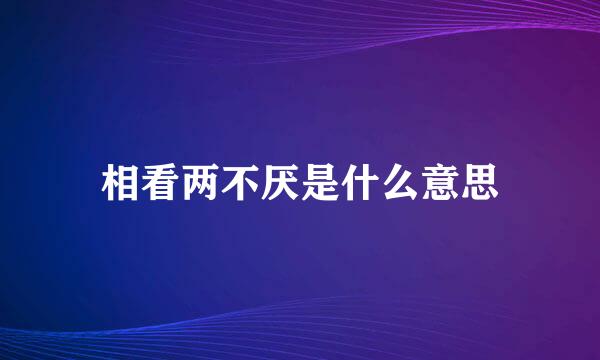 相看两不厌是什么意思