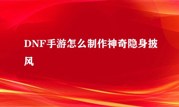 DNF手游怎么制作神奇隐身披风