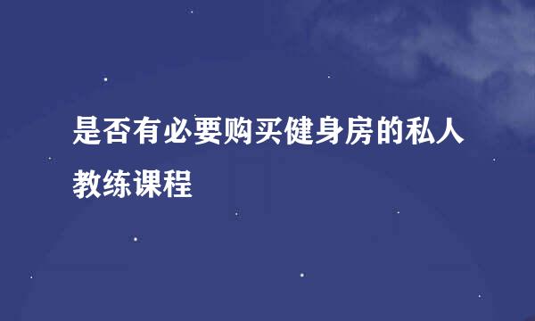 是否有必要购买健身房的私人教练课程