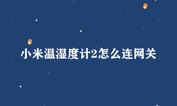小米温湿度计2怎么连网关