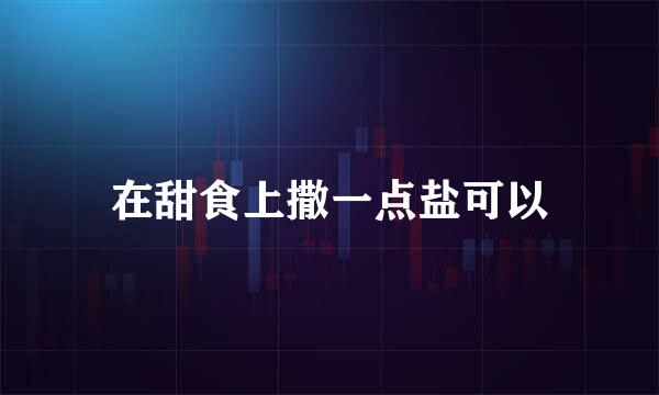 在甜食上撒一点盐可以