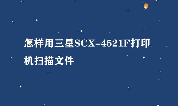 怎样用三星SCX-4521F打印机扫描文件