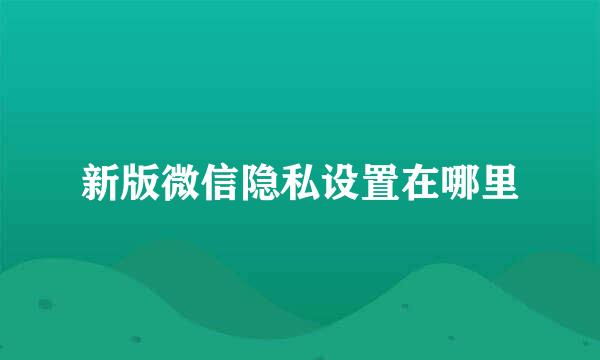 新版微信隐私设置在哪里