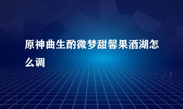 原神曲生酌微梦甜馨果酒湖怎么调