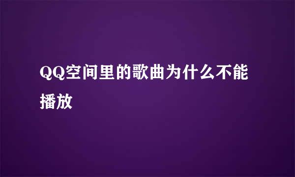 QQ空间里的歌曲为什么不能播放