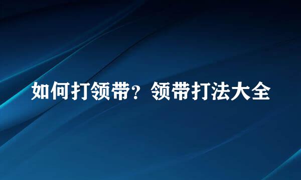 如何打领带？领带打法大全