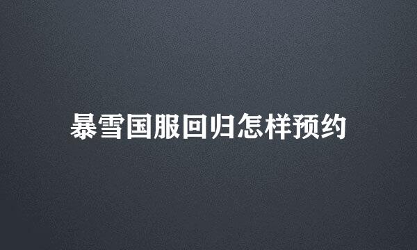 暴雪国服回归怎样预约