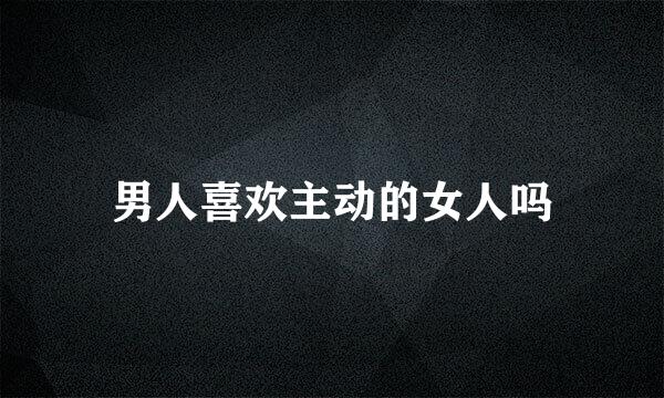男人喜欢主动的女人吗