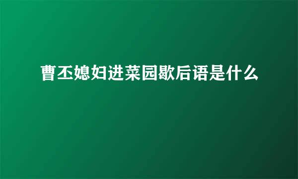 曹丕媳妇进菜园歇后语是什么