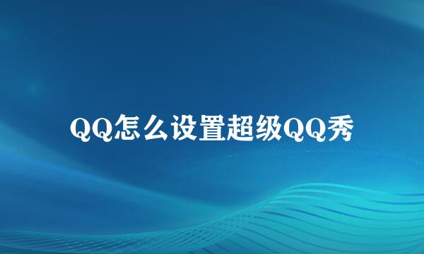 QQ怎么设置超级QQ秀