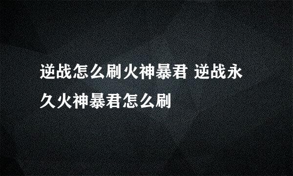 逆战怎么刷火神暴君 逆战永久火神暴君怎么刷