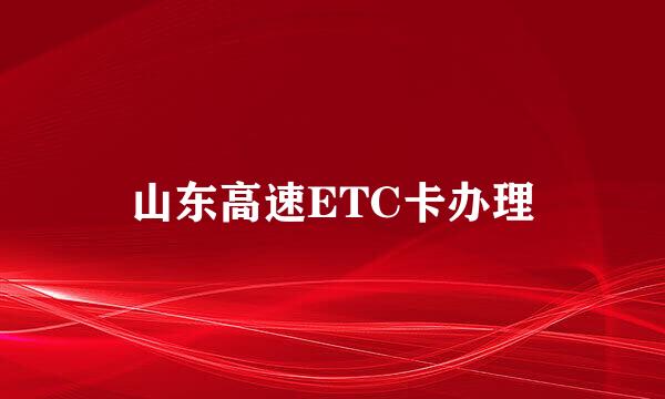 山东高速ETC卡办理