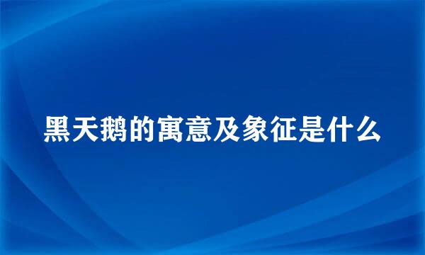 黑天鹅的寓意及象征是什么