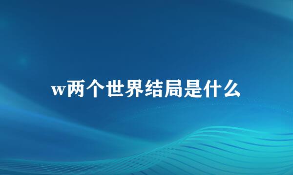 w两个世界结局是什么