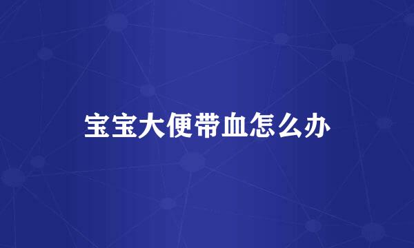 宝宝大便带血怎么办