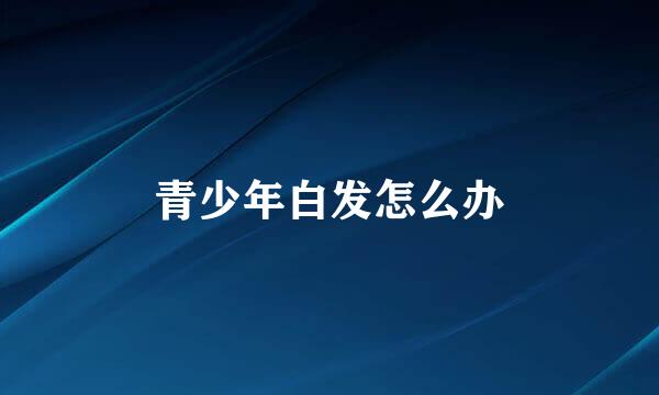 青少年白发怎么办