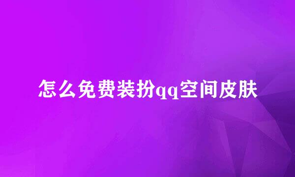 怎么免费装扮qq空间皮肤