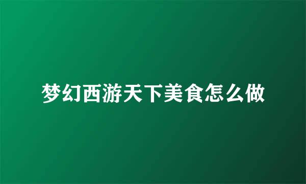 梦幻西游天下美食怎么做