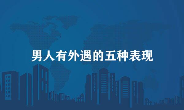 男人有外遇的五种表现