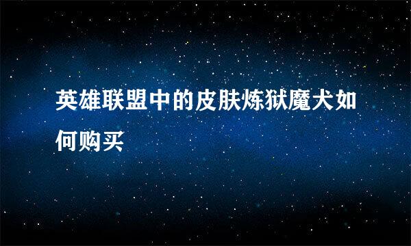 英雄联盟中的皮肤炼狱魔犬如何购买