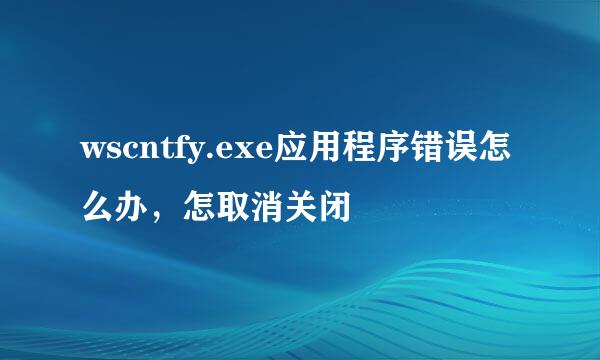 wscntfy.exe应用程序错误怎么办，怎取消关闭