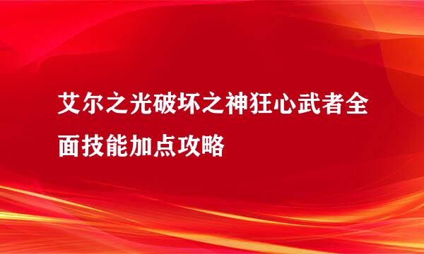 艾尔之光破坏之神狂心武者全面技能加点攻略