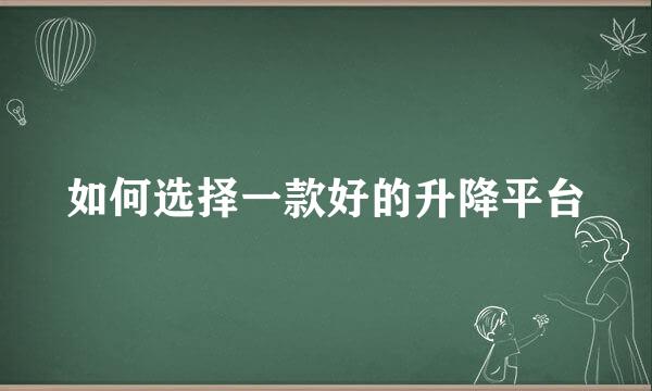 如何选择一款好的升降平台