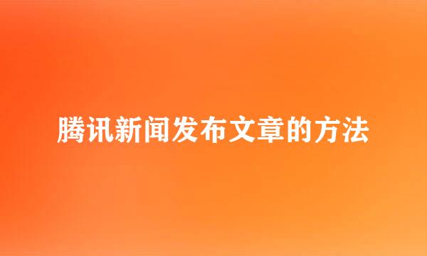 腾讯新闻发布文章的方法