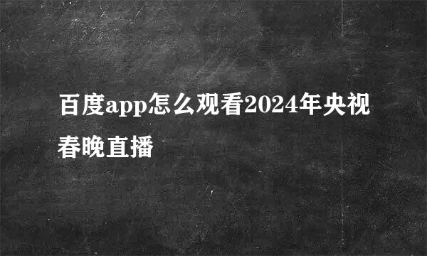百度app怎么观看2024年央视春晚直播