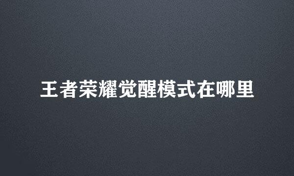 王者荣耀觉醒模式在哪里