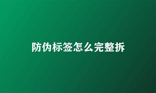 防伪标签怎么完整拆