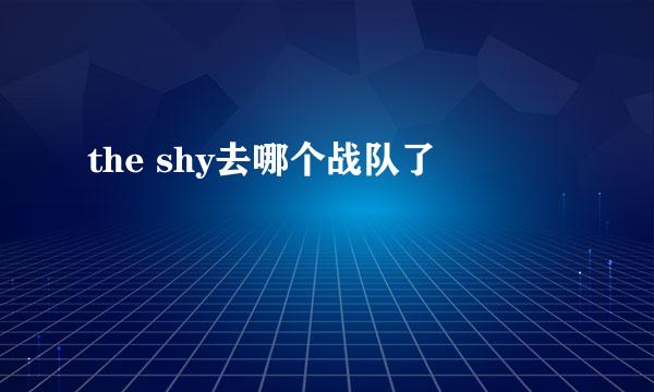 the shy去哪个战队了