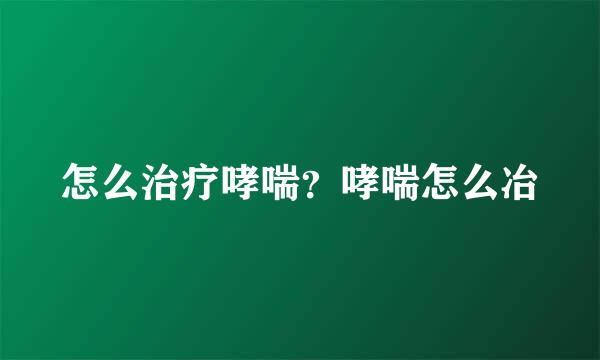 怎么治疗哮喘？哮喘怎么冶