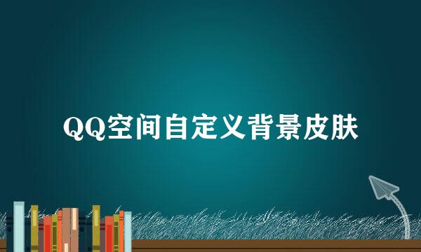 QQ空间自定义背景皮肤
