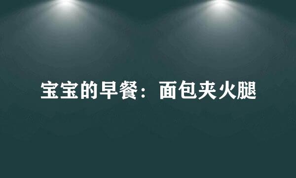 宝宝的早餐：面包夹火腿