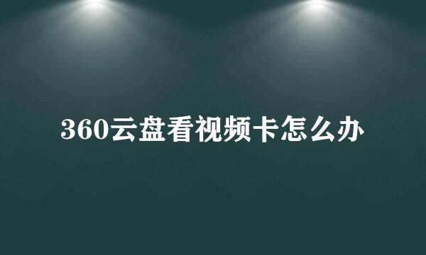 360云盘看视频卡怎么办