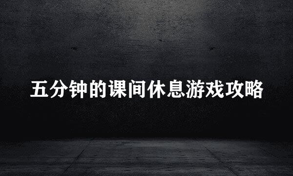 五分钟的课间休息游戏攻略