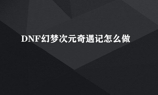 DNF幻梦次元奇遇记怎么做
