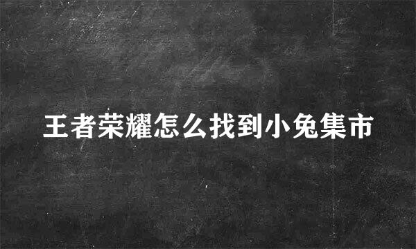 王者荣耀怎么找到小兔集市