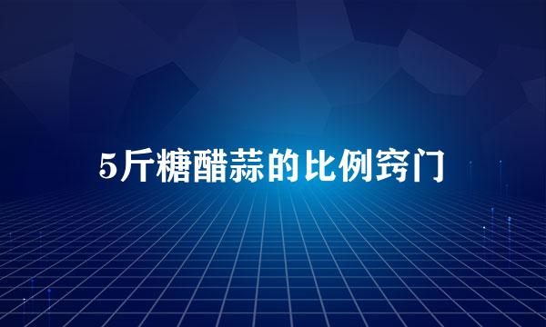 5斤糖醋蒜的比例窍门
