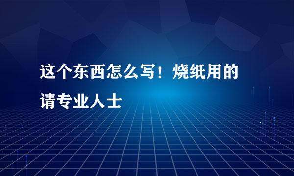 这个东西怎么写！烧纸用的 请专业人士